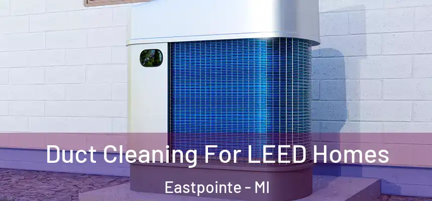 Duct Cleaning For LEED Homes Eastpointe - MI