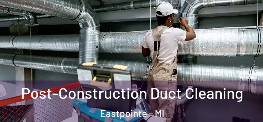 Post-Construction Duct Cleaning Eastpointe - MI