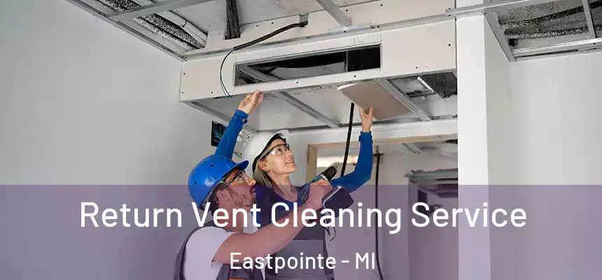 Return Vent Cleaning Service Eastpointe - MI